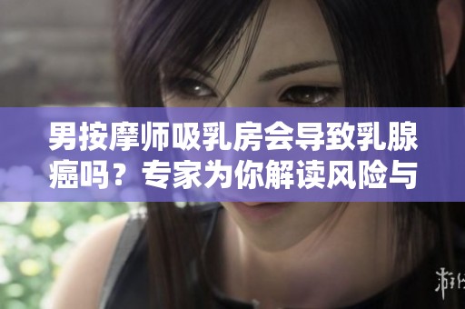 男按摩师吸乳房会导致乳腺癌吗？专家为你解读风险与真相！