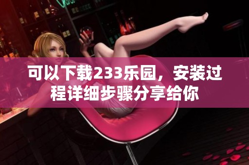 可以下载233乐园，安装过程详细步骤分享给你