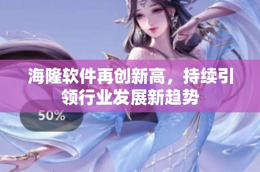 海隆软件再创新高，持续引领行业发展新趋势
