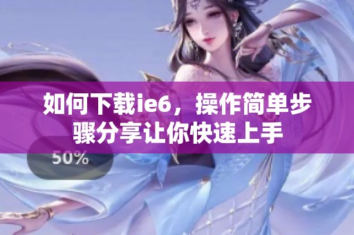 如何下载ie6，操作简单步骤分享让你快速上手