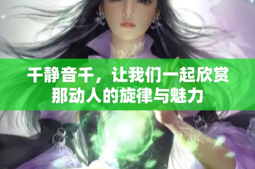 千静音千，让我们一起欣赏那动人的旋律与魅力