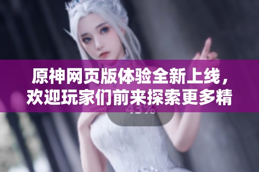 原神网页版体验全新上线，欢迎玩家们前来探索更多精彩内容！