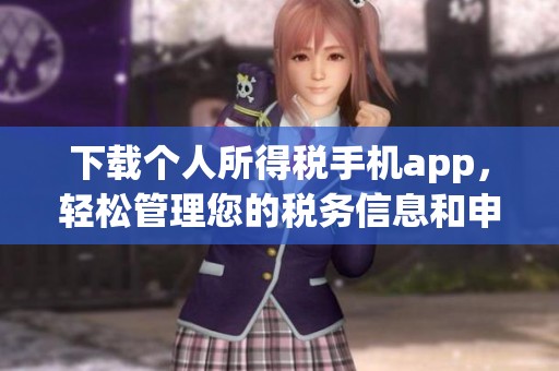 下载个人所得税手机app，轻松管理您的税务信息和申报流程