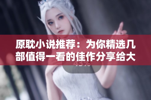 原耽小说推荐：为你精选几部值得一看的佳作分享给大家