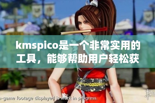 kmspico是一个非常实用的工具，能够帮助用户轻松获取更多资源