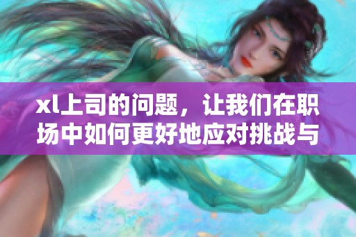 xl上司的问题，让我们在职场中如何更好地应对挑战与压力呢