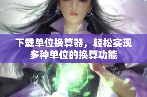 下载单位换算器，轻松实现多种单位的换算功能
