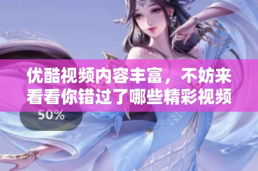 优酷视频内容丰富，不妨来看看你错过了哪些精彩视频