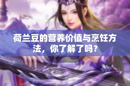 荷兰豆的营养价值与烹饪方法，你了解了吗？