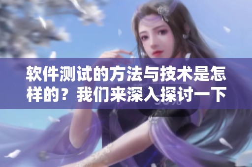 软件测试的方法与技术是怎样的？我们来深入探讨一下相关内容。