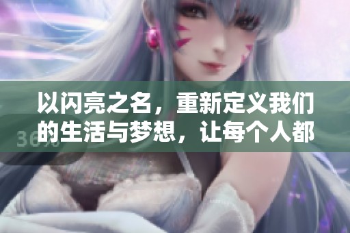 以闪亮之名，重新定义我们的生活与梦想，让每个人都闪耀。