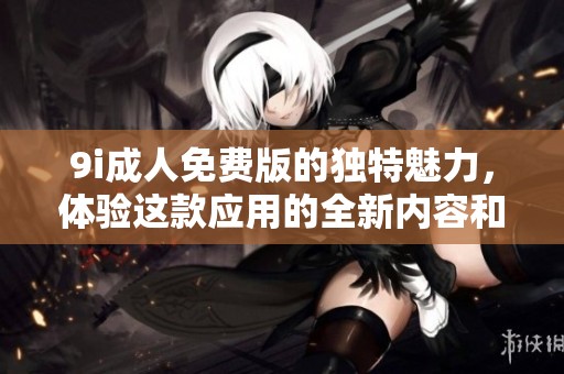 9i**免费版的独特魅力，体验这款应用的全新内容和功能