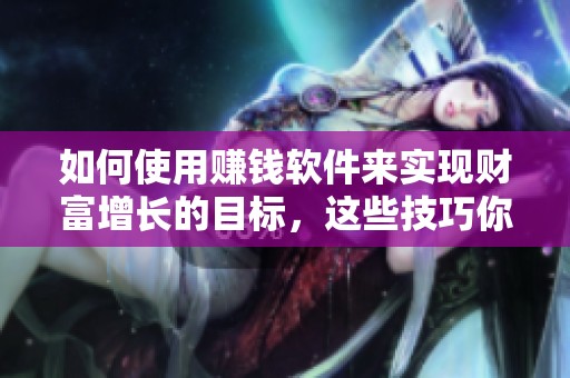 如何使用赚钱软件来实现财富增长的目标，这些技巧你一定要知道