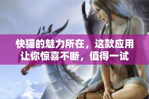 快猫的魅力所在，这款应用让你惊喜不断，值得一试