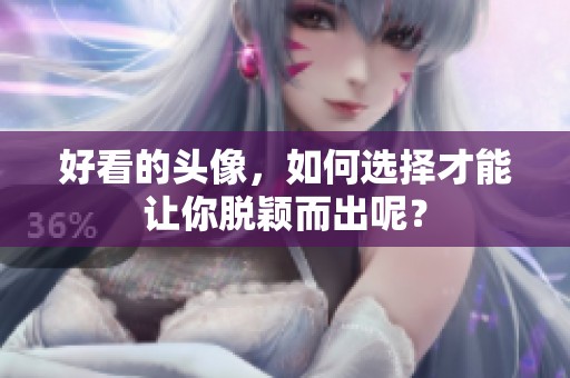 好看的头像，如何选择才能让你脱颖而出呢？