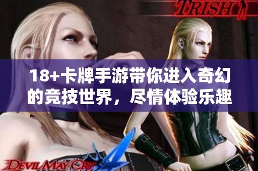18+卡牌手游带你进入奇幻的竞技世界，尽情体验乐趣与挑战