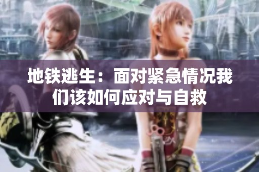地铁逃生：面对紧急情况我们该如何应对与自救
