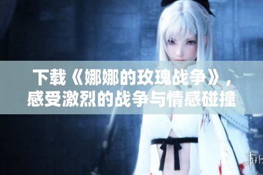 下载《娜娜的玫瑰战争》，感受激烈的战争与情感碰撞的故事情节