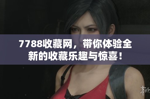 7788收藏网，带你体验全新的收藏乐趣与惊喜！