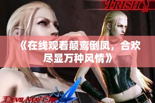 《在线观看颠鸾倒凤，合欢尽显万种风情》