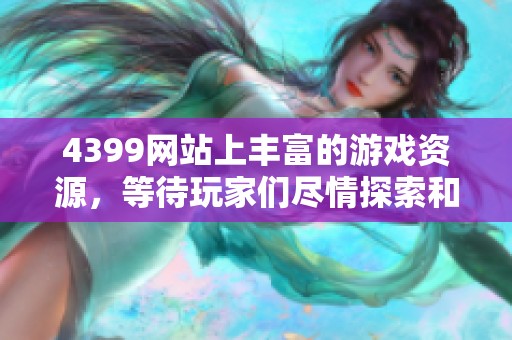 4399网站上丰富的游戏资源，等待玩家们尽情探索和体验