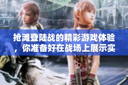 抢滩登陆战的精彩游戏体验，你准备好在战场上展示实力了吗