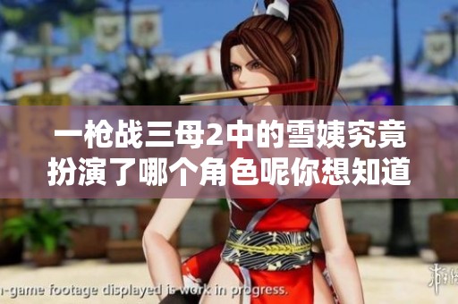 一枪战三母2中的雪姨究竟扮演了哪个角色呢你想知道吗