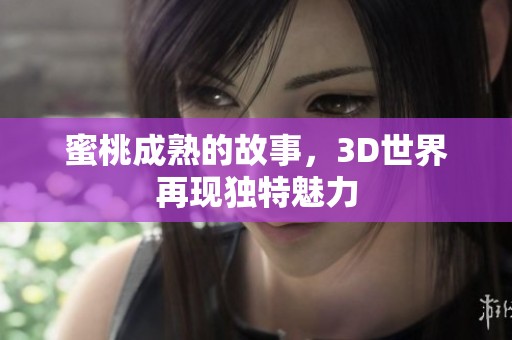 蜜桃成熟的故事，3D世界再现独特魅力