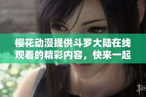 樱花动漫提供斗罗大陆在线观看的精彩内容，快来一起畅享这部动画吧！