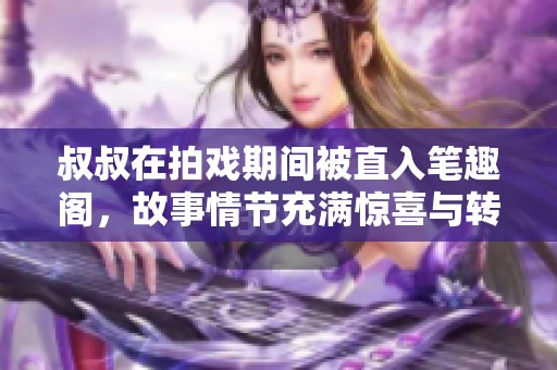 叔叔在拍戏期间被直入笔趣阁，故事情节充满惊喜与转折