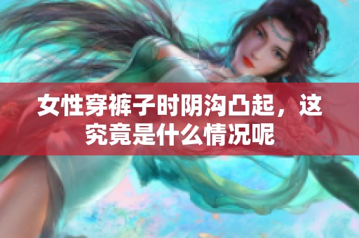 女性穿裤子时阴沟凸起，这究竟是什么情况呢
