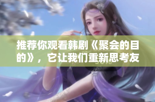 推荐你观看韩剧《聚会的目的》，它让我们重新思考友谊与人生。