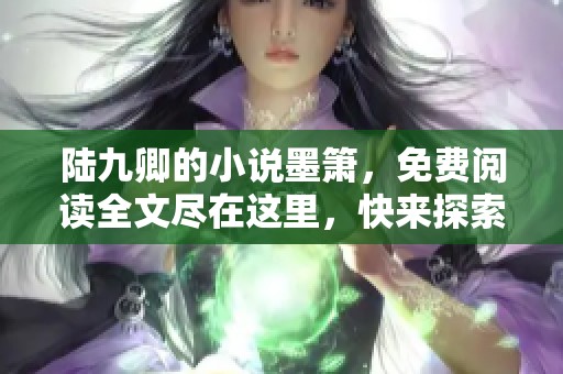 陆九卿的小说墨箫，免费阅读全文尽在这里，快来探索吧！
