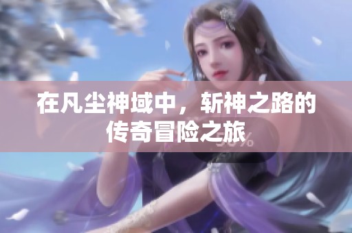 在凡尘神域中，斩神之路的传奇冒险之旅