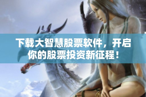下载大智慧股票软件，开启你的股票投资新征程！