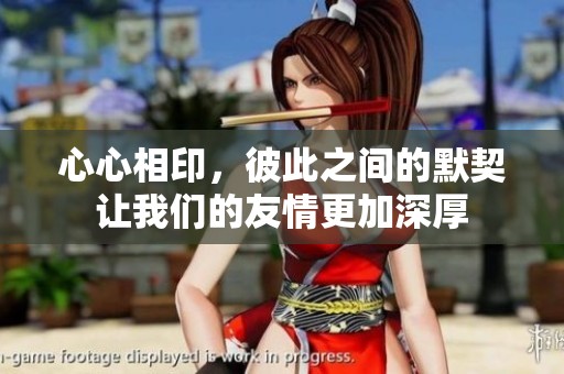 心心相印，彼此之间的默契让我们的友情更加深厚