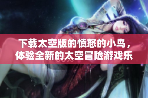 下载太空版的愤怒的小鸟，体验全新的太空冒险游戏乐趣