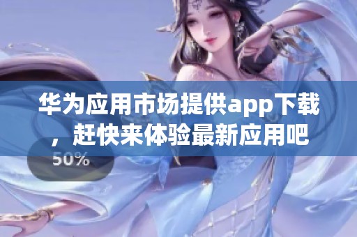 华为应用市场提供app下载，赶快来体验最新应用吧