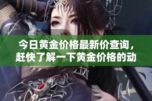 今日黄金价格最新价查询，赶快了解一下黄金价格的动态变化。