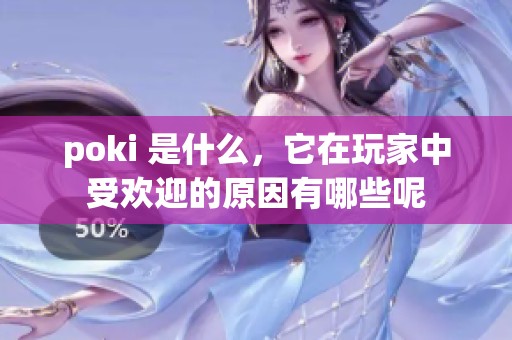 poki 是什么，它在玩家中受欢迎的原因有哪些呢