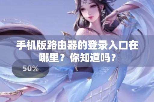 手机版路由器的登录入口在哪里？你知道吗？