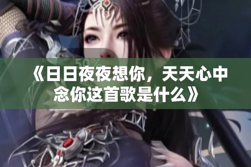 《****想你，天天心中念你这首歌是什么》