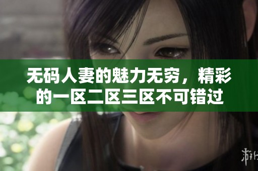 **人妻的魅力无穷，精彩的一区二区三区不可错过