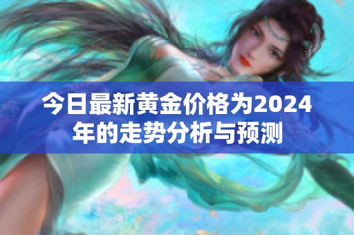 今日最新黄金价格为2024年的走势分析与预测