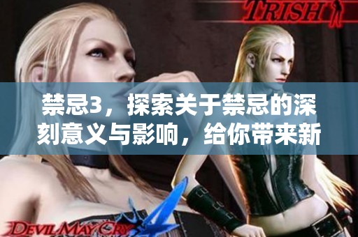 禁忌3，探索关于禁忌的深刻意义与影响，给你带来新的思考与启示