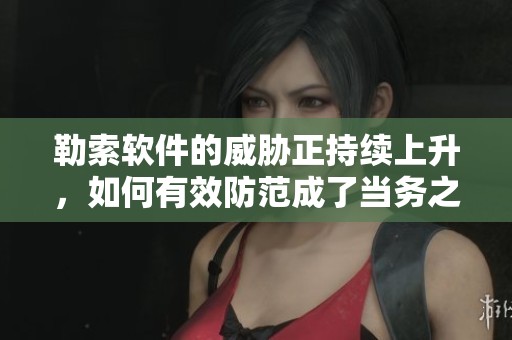 勒索软件的威胁正持续上升，如何有效防范成了当务之急