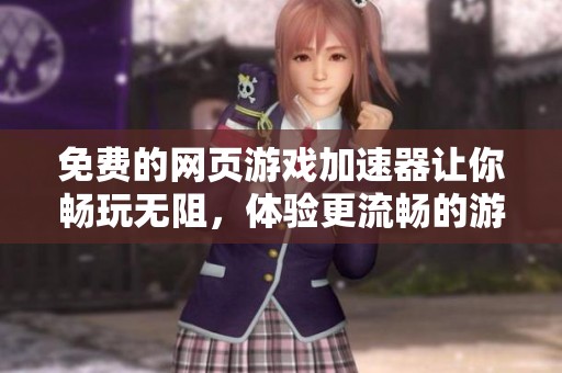 免费的网页游戏加速器让你畅玩无阻，体验更流畅的游戏乐趣