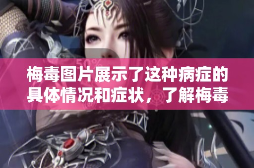 梅毒图片展示了这种病症的具体情况和症状，了解梅毒图片可以帮助识别。