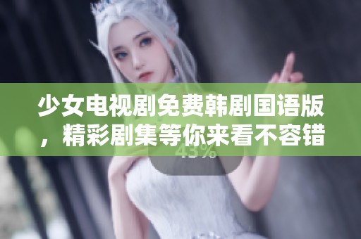 少女电视剧免费韩剧国语版，精彩剧集等你来看不容错过。