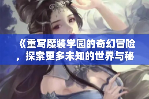 《重写魔装学园的奇幻冒险，探索更多未知的世界与秘密》